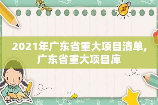 2021年广东省重大项目清单,广东省重大项目库