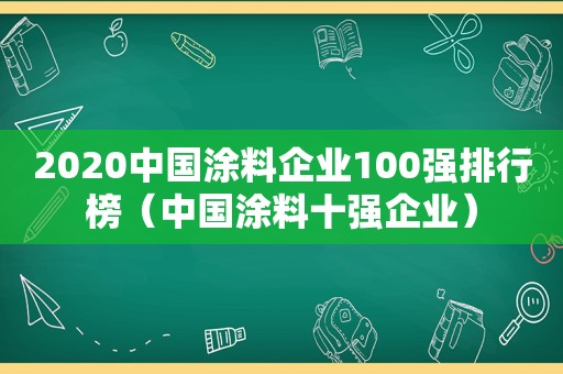 2020中国涂料企业100强排行榜（中国涂料十强企业）