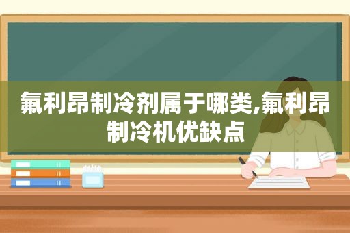 氟利昂制冷剂属于哪类,氟利昂制冷机优缺点