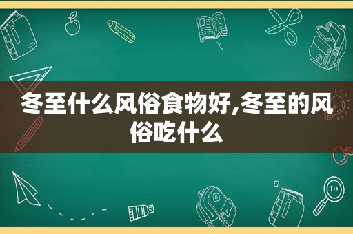 冬至什么风俗食物好,冬至的风俗吃什么