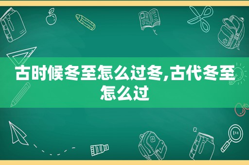 古时候冬至怎么过冬,古代冬至怎么过