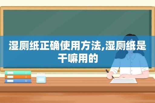 湿厕纸正确使用方法,湿厕纸是干嘛用的  第1张