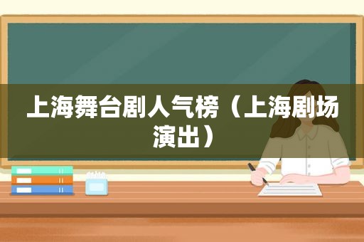 上海舞台剧人气榜（上海剧场演出）