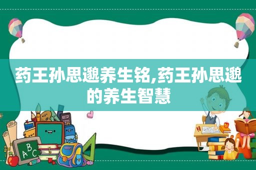 药王孙思邈养生铭,药王孙思邈的养生智慧