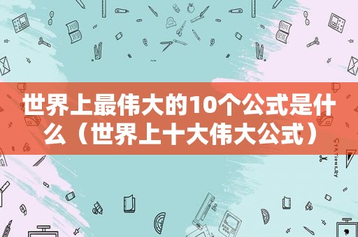 世界上最伟大的10个公式是什么（世界上十大伟大公式）