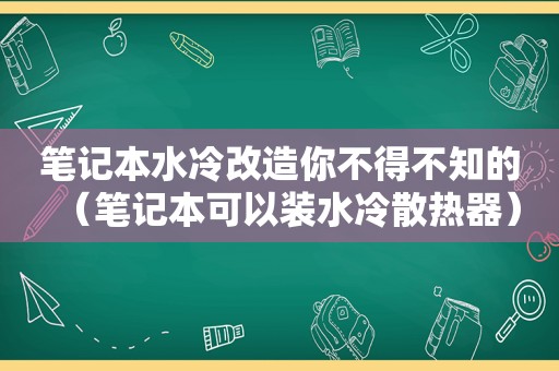 笔记本水冷改造你不得不知的（笔记本可以装水冷散热器）