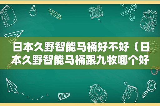 日本久野智能马桶好不好（日本久野智能马桶跟九牧哪个好）