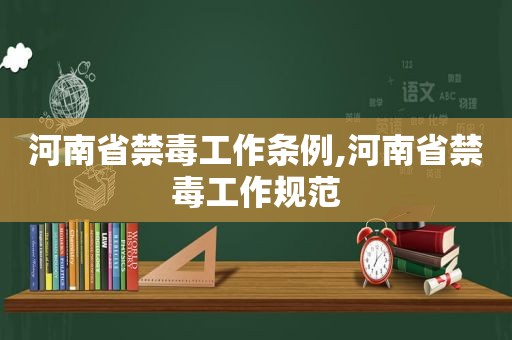 河南省禁毒工作条例,河南省禁毒工作规范