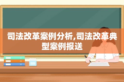 司法改革案例分析,司法改革典型案例报送