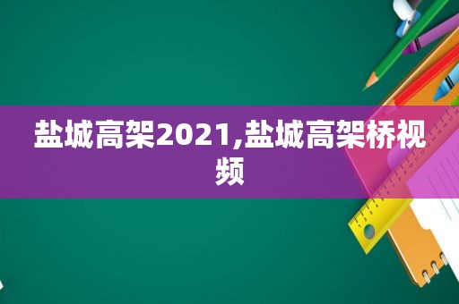 盐城高架2021,盐城高架桥视频