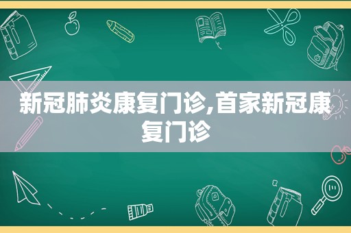 新冠肺炎康复门诊,首家新冠康复门诊