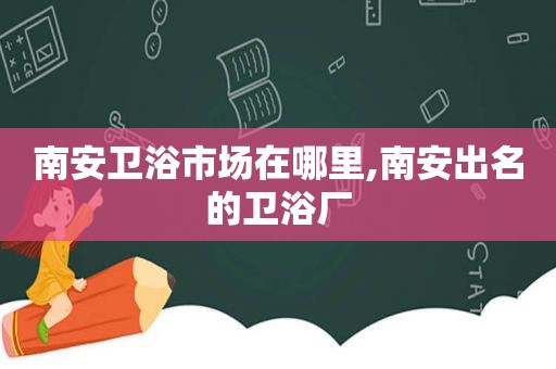 南安卫浴市场在哪里,南安出名的卫浴厂