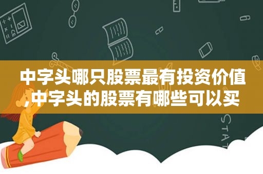 中字头哪只股票最有投资价值,中字头的股票有哪些可以买