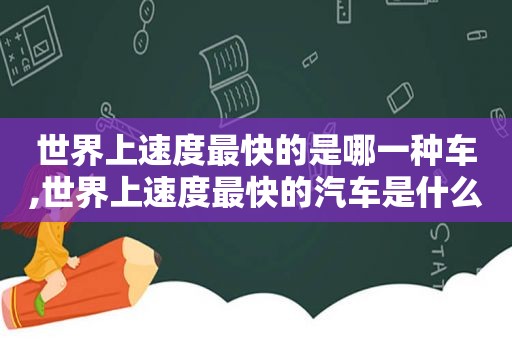 世界上速度最快的是哪一种车,世界上速度最快的汽车是什么车型