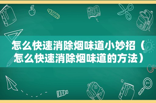 怎么快速消除烟味道小妙招（怎么快速消除烟味道的方法）