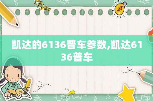 凯达的6136普车参数,凯达6136普车