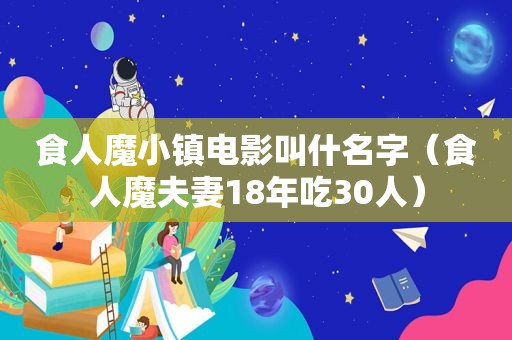 食人魔小镇电影叫什名字（食人魔夫妻18年吃30人）