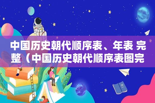 中国历史朝代顺序表、年表 完整（中国历史朝代顺序表图完整版）