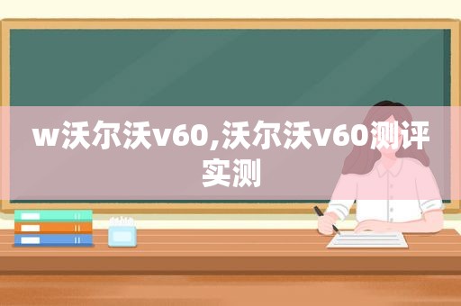 w沃尔沃v60,沃尔沃v60测评实测