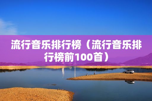 流行音乐排行榜（流行音乐排行榜前100首）