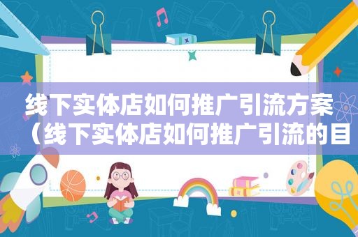 线下实体店如何推广引流方案（线下实体店如何推广引流的目的）