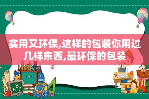 实用又环保,这样的包装你用过几样东西,最环保的包装