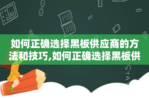 如何正确选择黑板供应商的方法和技巧,如何正确选择黑板供应商的方法呢