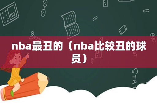 nba最丑的（nba比较丑的球员）