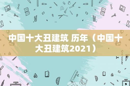 中国十大丑建筑 历年（中国十大丑建筑2021）