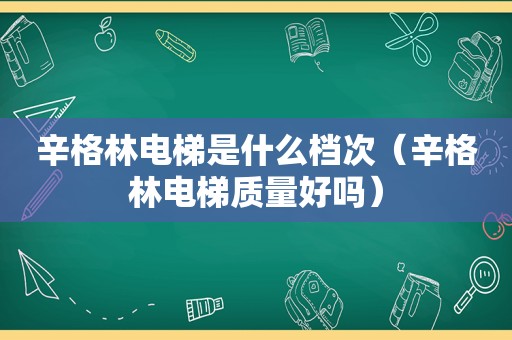 辛格林电梯是什么档次（辛格林电梯质量好吗）