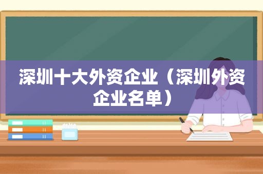 深圳十大外资企业（深圳外资企业名单）