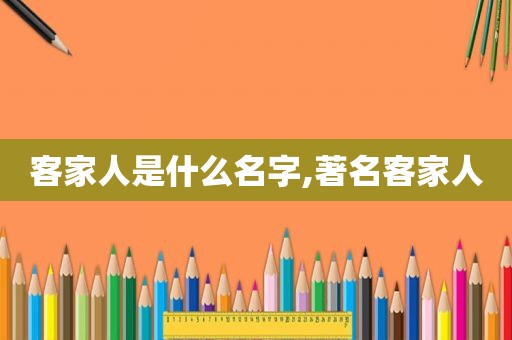 客家人是什么名字,著名客家人