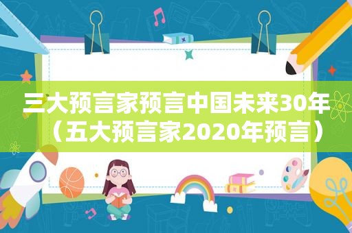 三大预言家预言中国未来30年（五大预言家2020年预言）