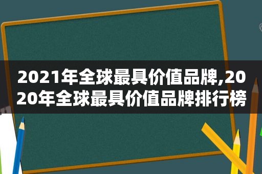 2021年全球最具价值品牌,2020年全球最具价值品牌排行榜