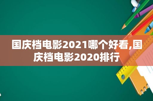 国庆档电影2021哪个好看,国庆档电影2020排行