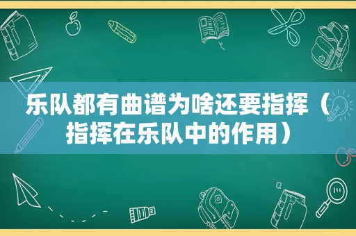 乐队都有曲谱为啥还要指挥（指挥在乐队中的作用）