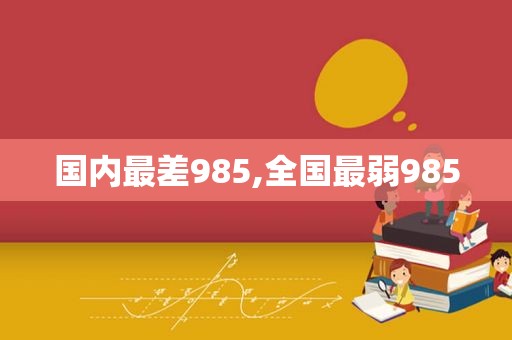 国内最差985,全国最弱985