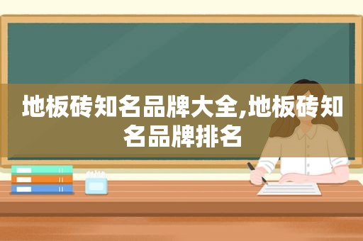 地板砖知名品牌大全,地板砖知名品牌排名