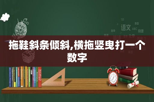 拖鞋斜条倾斜,横拖竖曳打一个数字