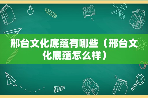 邢台文化底蕴有哪些（邢台文化底蕴怎么样）