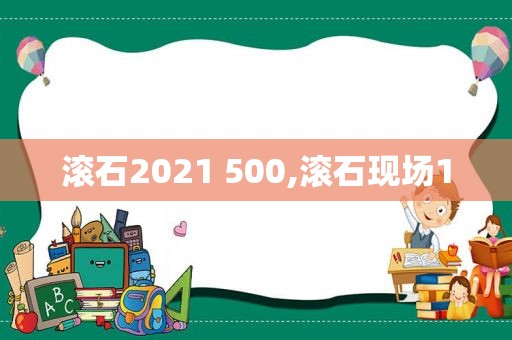 滚石2021 500,滚石现场1