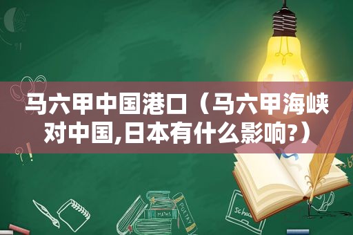 马六甲中国港口（马六甲海峡对中国,日本有什么影响?）