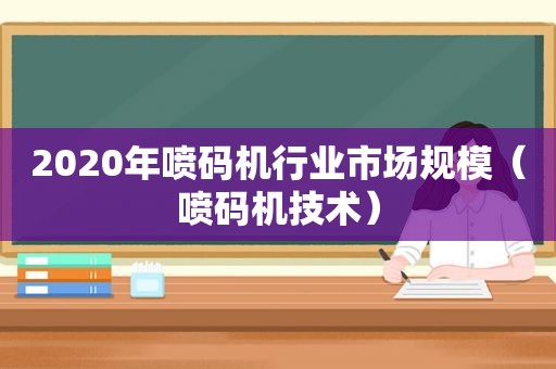 2020年喷码机行业市场规模（喷码机技术）