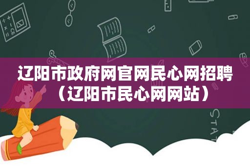 辽阳市 *** 网官网民心网招聘（辽阳市民心网网站）