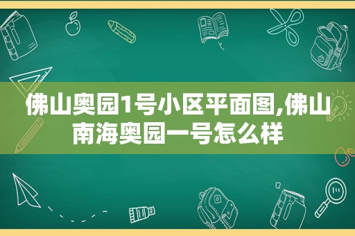 佛山奥园1号小区平面图,佛山南海奥园一号怎么样