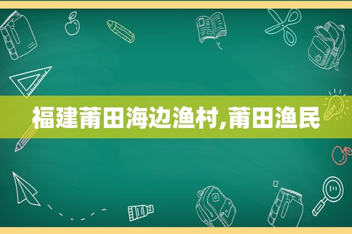 福建莆田海边渔村,莆田渔民