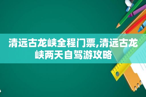 清远古龙峡全程门票,清远古龙峡两天自驾游攻略  第1张