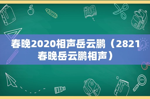 春晚2020相声岳云鹏（2821春晚岳云鹏相声）