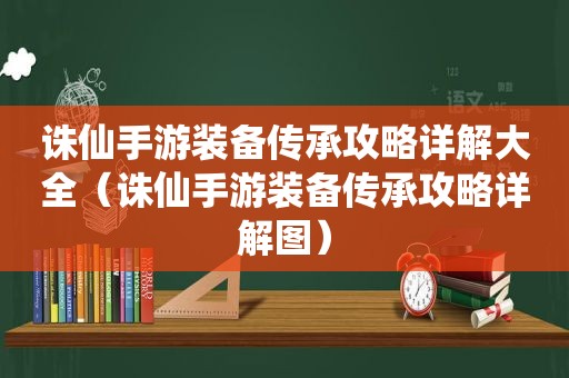 诛仙手游装备传承攻略详解大全（诛仙手游装备传承攻略详解图）