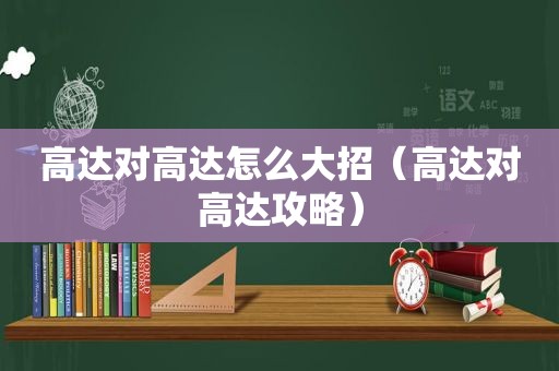 高达对高达怎么大招（高达对高达攻略）